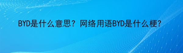 BYD是什么意思？网络用语BYD是什么梗？