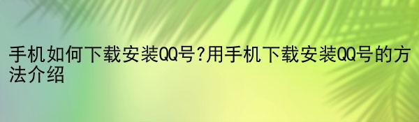 手机如何下载安装QQ号?用手机下载安装QQ号的方法介绍